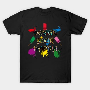 Inspirational DESIGN YOUR HAPPY Quote Graphic Art T Shirts & Gifts T-Shirt